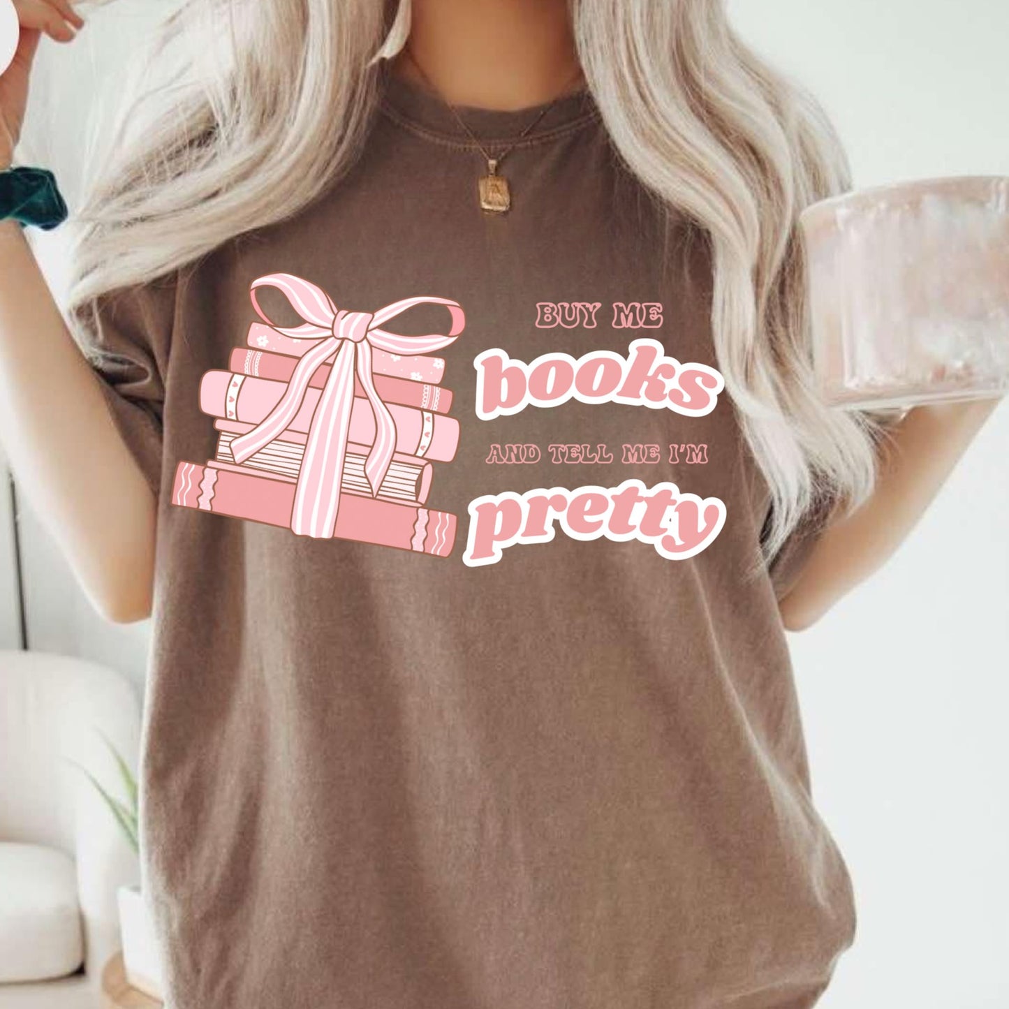 Buy me books and tell me I'm Pretty T SHIRT - (Comfort Color)