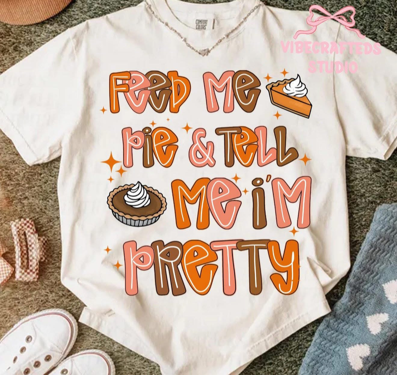 Feed Me Pie & Tell Me I'm Pretty - T SHIRT - (Bella)