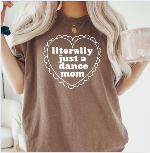 Literally Just a Dance Mom - T SHIRT - (Comfort Color)