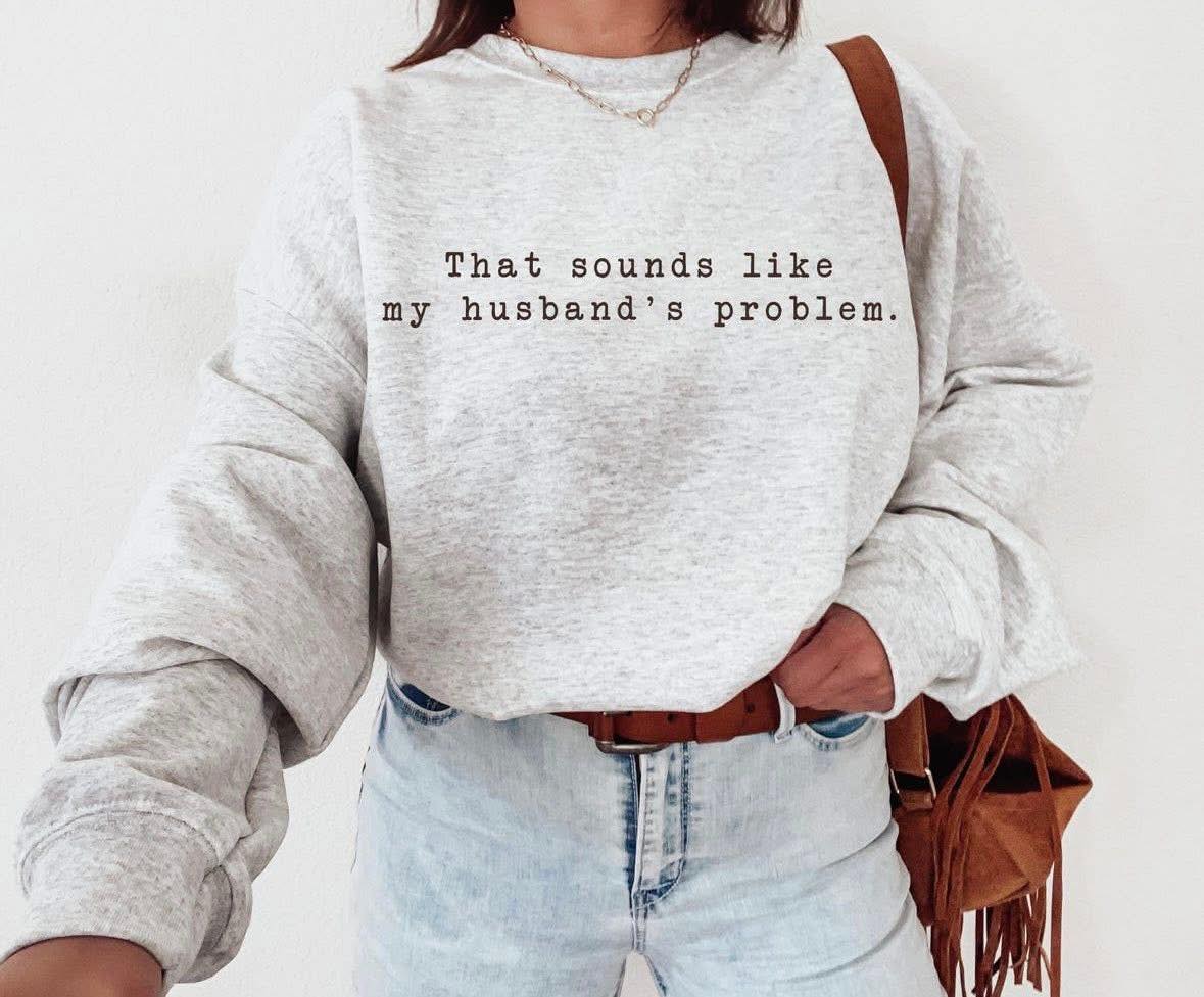 That sounds like my husbands problem😉🙈😝👸🏼- T SHIRT- (COMFORT COLOR/BELLA)