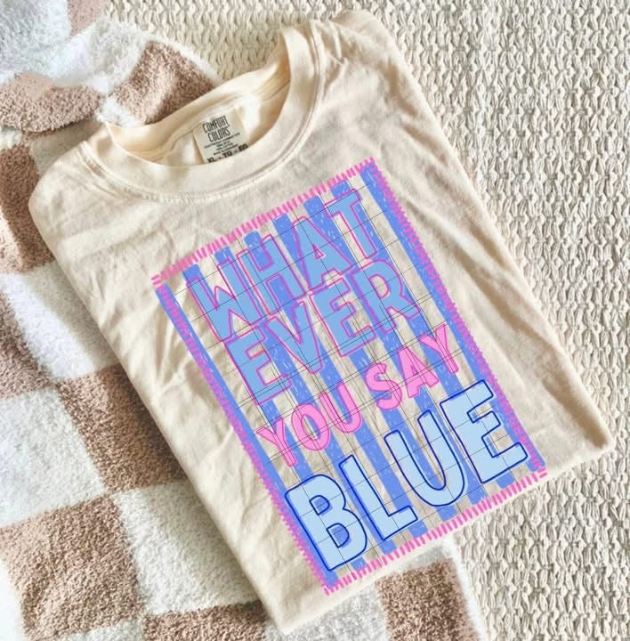 Whatever you say Blue🩷- T SHIRT - (COMFORT COLOR/BELLA)