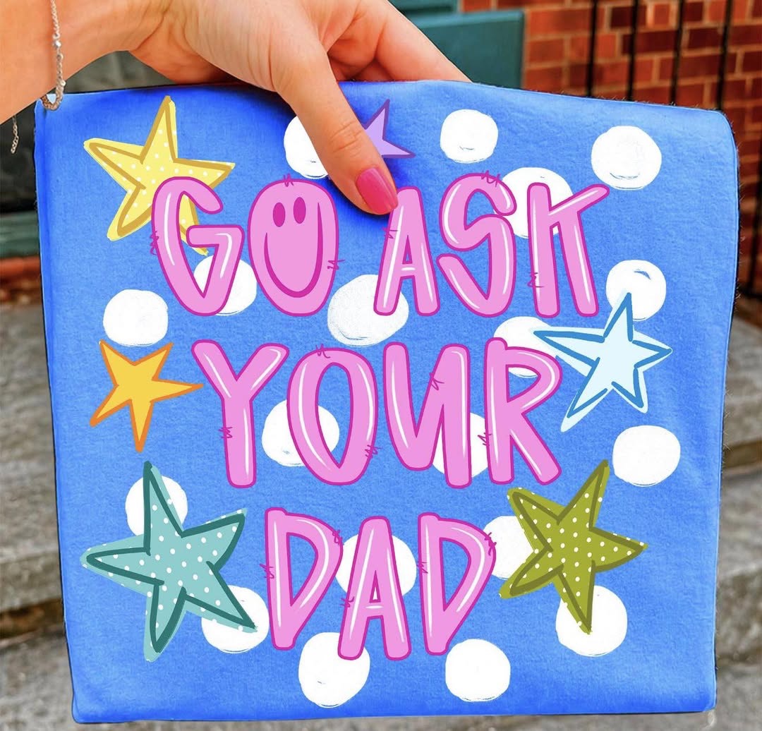 Go ask your Dad 💕 - T-SHIRT - (COMFORT COLORS/BELLA)060526MG