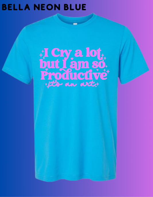 I cry a lot but I'm productive, it's an art. T-shirt